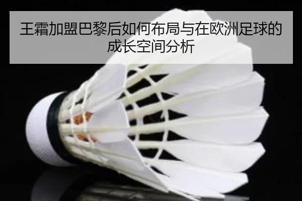王霜加盟巴黎后如何布局与在欧洲足球的成长空间分析