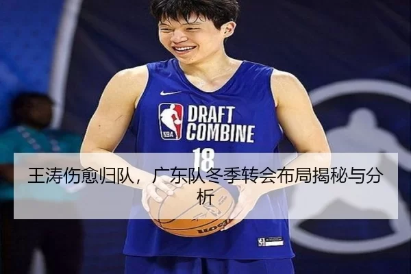 王涛伤愈归队，广东队冬季转会布局揭秘与分析